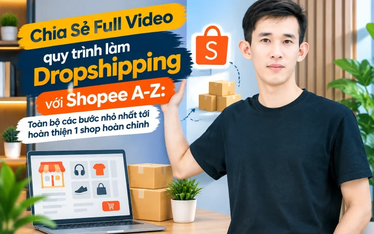 Full Video quy trình làm Dropshipping với Shopee A-Z: Toàn bộ các bước nhỏ nhất tới hoàn thiện 1 shop hoàn chỉnh