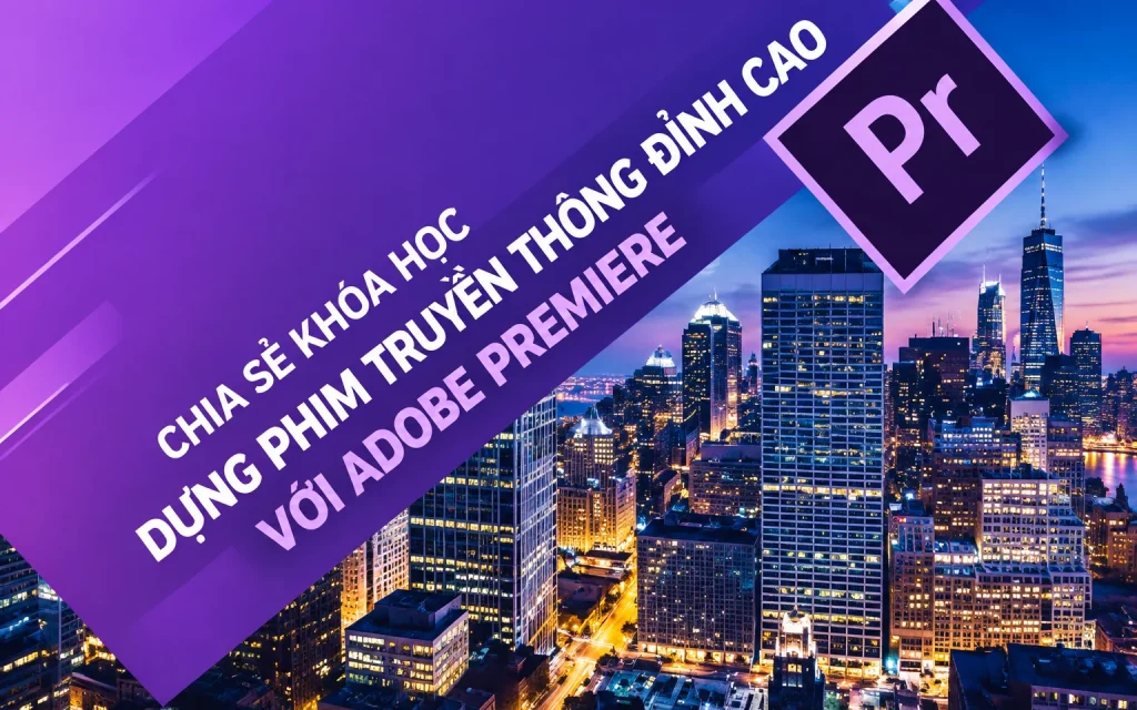Khóa Học Dựng phim truyền thông đỉnh cao với Adobe premiere