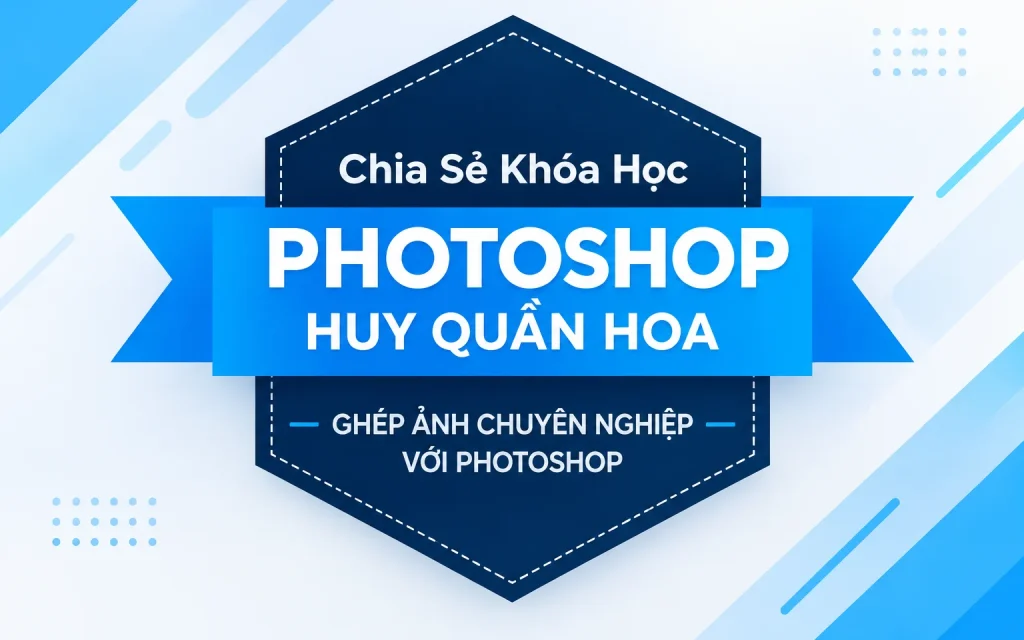 Khóa Học photoshop huy quần hoa – Ghép ảnh chuyên nghiệp với Photoshop