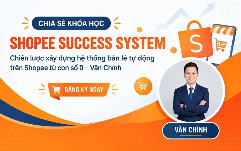 Khóa Học Shopee Success System Chiến lược xây dựng hệ thống bán lẻ tự động trên Shopee từ con số 0 – Văn Chính
