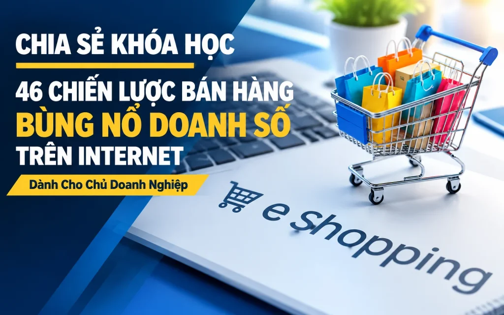 Khóa Học 46 Chiến Lược Bán Hàng Bùng Nổ Doanh Số Trên Internet – Dành Cho Chủ Doanh Nghiệp