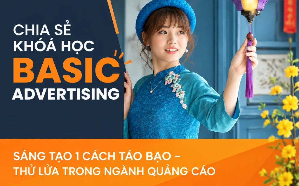 Khóa Học Basic Advertising Sáng tạo 1 cách táo bạo – Thử lửa trong ngành quảng cáo