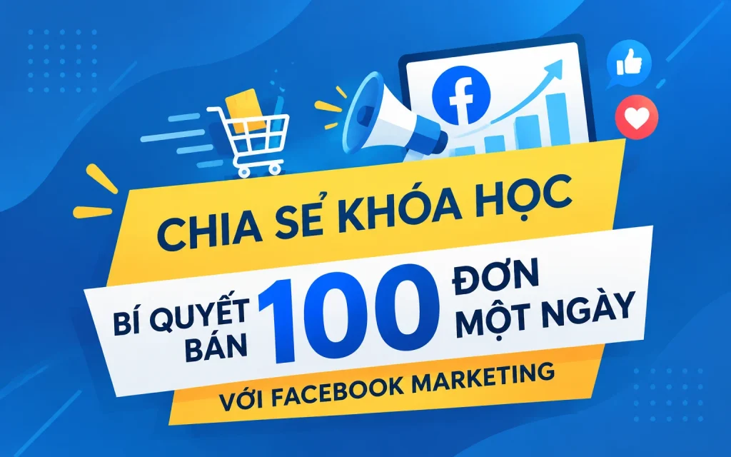 Khóa Học Bí quyết bán 100 đơn một ngày với Facebook Marketing