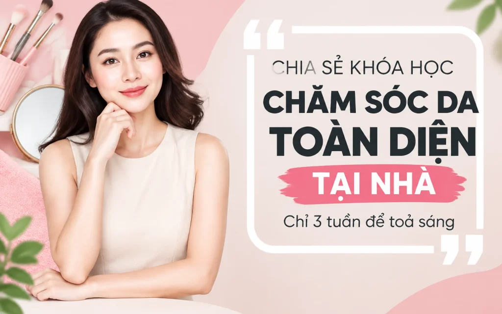 Khóa Học Chăm sóc da toàn diện tại nhà- Chỉ 3 tuần để toả sáng