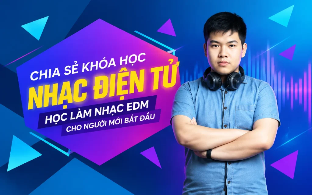 Khóa Học Nhạc điện tử – Học làm nhạc EDM cho người mới bắt đầu