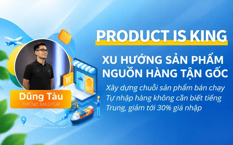 Khóa Học PRODUCT IS KING – XU HƯỚNG SẢN PHẨM NGUỒN HÀNG TẬN GỐC
