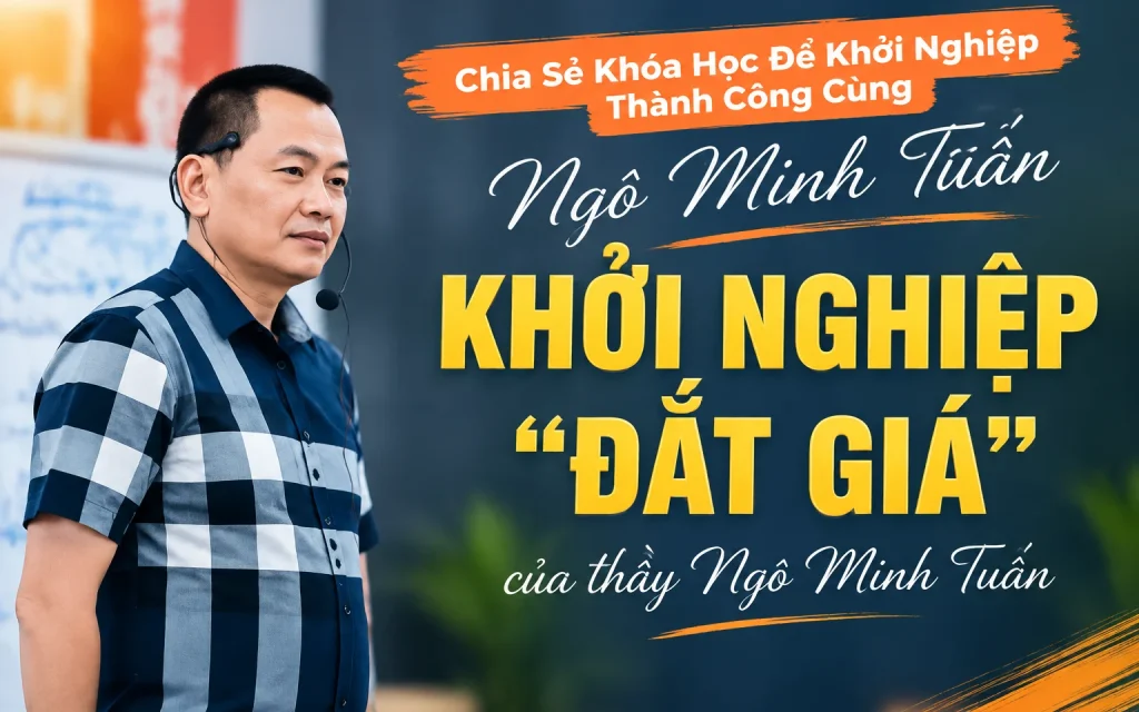 Khóa Học Để Khởi Nghiệp Thành Công Cùng Ngô Minh Tuấn