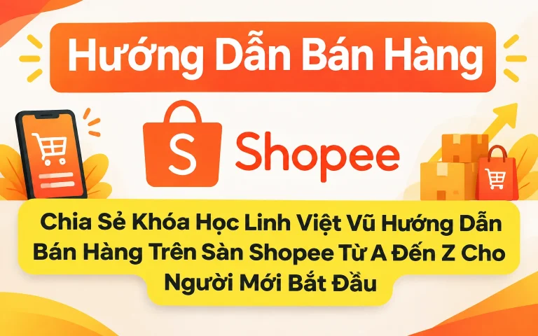 Khóa Học Linh Việt Vũ Hướng Dẫn Bán Hàng Trên Sàn Shopee Từ A Đến Z Cho Người Mới Bắt Đầu