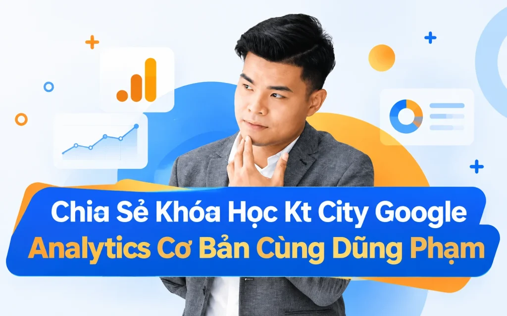 Khóa Học Kt City Google Analytics Cơ Bản Cùng Dũng Phạm