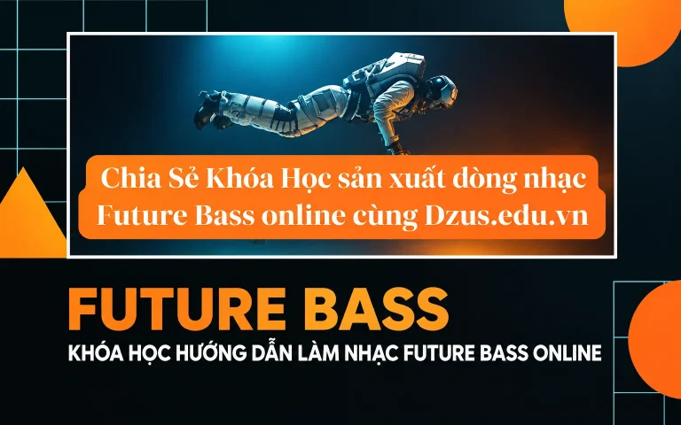 Khóa Học sản xuất dòng nhạc Future Bass online cùng Dzus.edu.vn