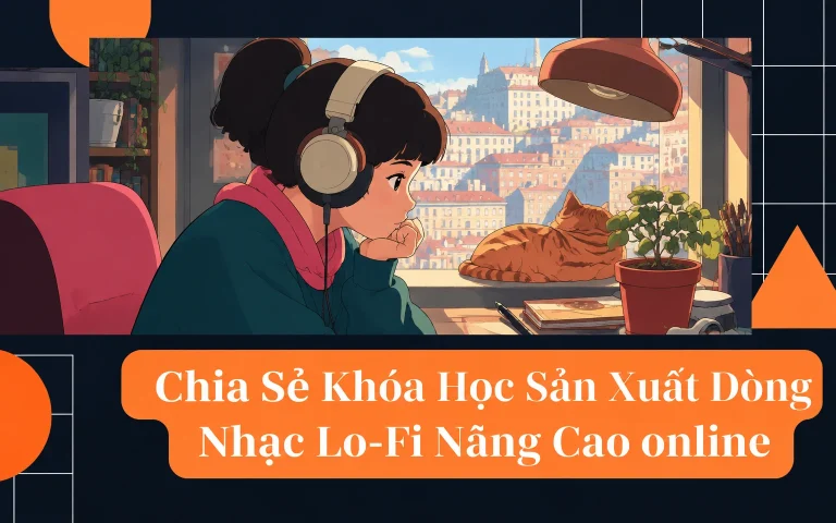 Khóa Học Sản Xuất Dòng Nhạc Lo-Fi Nâng Cao online