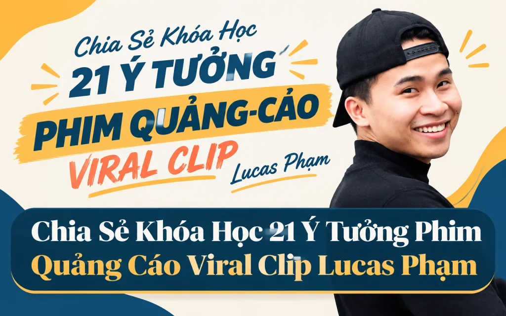 Khóa Học 21 Ý Tưởng Phim Quảng Cáo Viral Clip Lucas Phạm