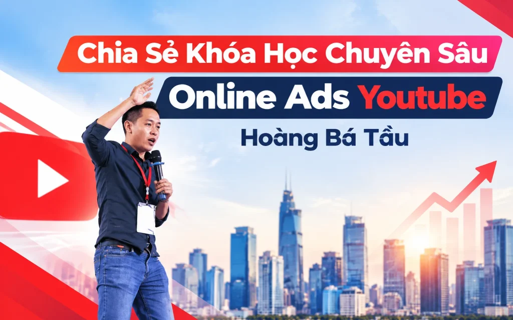 Khóa Học Chuyên Sâu Online Ads Youtube Hoàng Bá Tầu