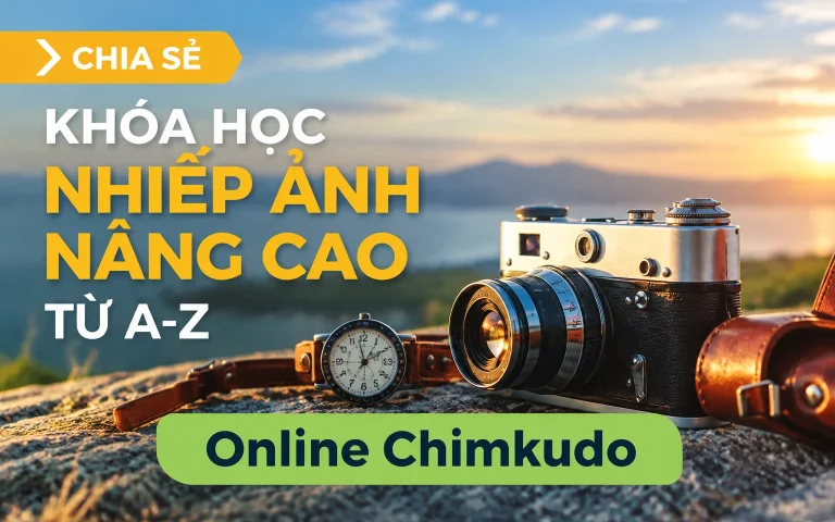 Khóa Học Nhiếp Ảnh Nâng Cao Từ A-Z Online Chimkudo