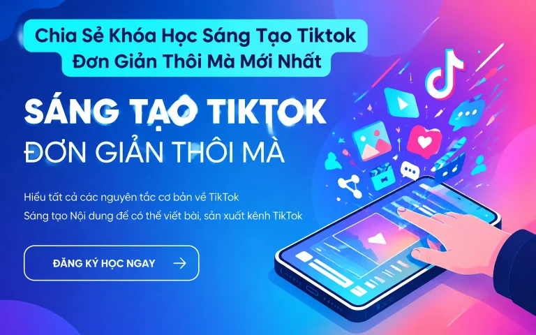 Khóa Học Sáng Tạo Tiktok Đơn Giản Thôi Mà Mới Nhất