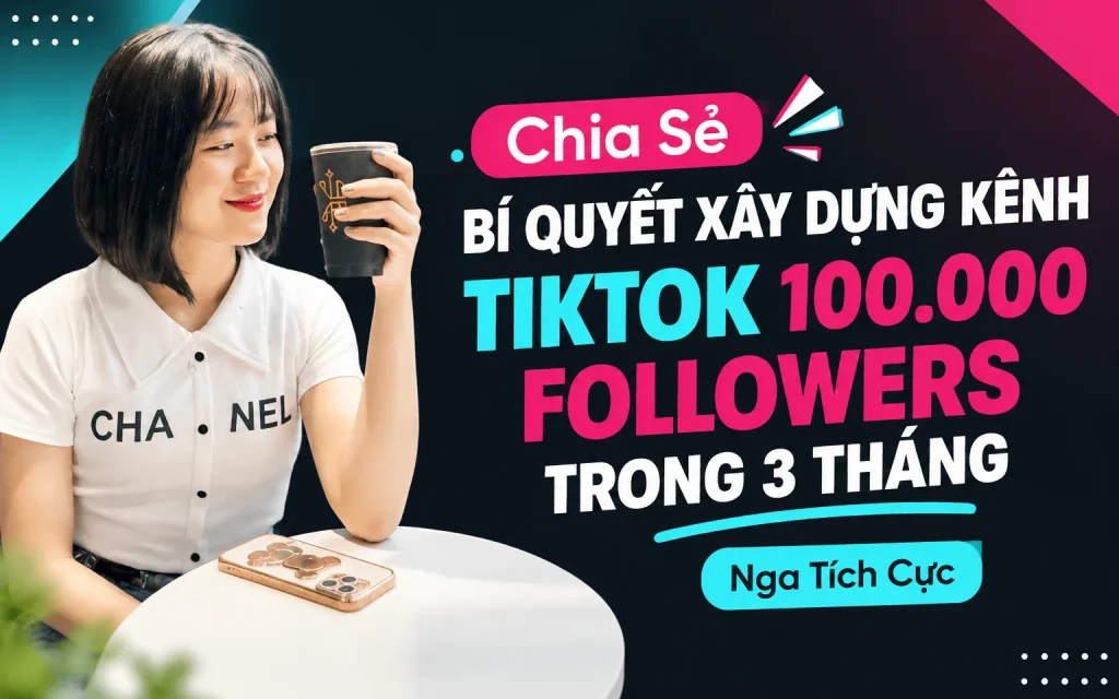 Bí quyết xây dựng kênh Tiktok 100.000 Followers trong 3 tháng Nga Tích Cực