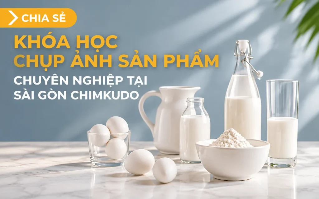 Khóa Học Chụp Ảnh Sản Phẩm Chuyên Nghiệp Tại Sài Gòn Chimkudo