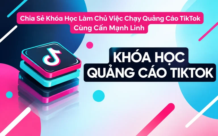 Khóa Học Làm Chủ Việc Chạy Quảng Cáo TikTok Cùng Cấn Mạnh Linh
