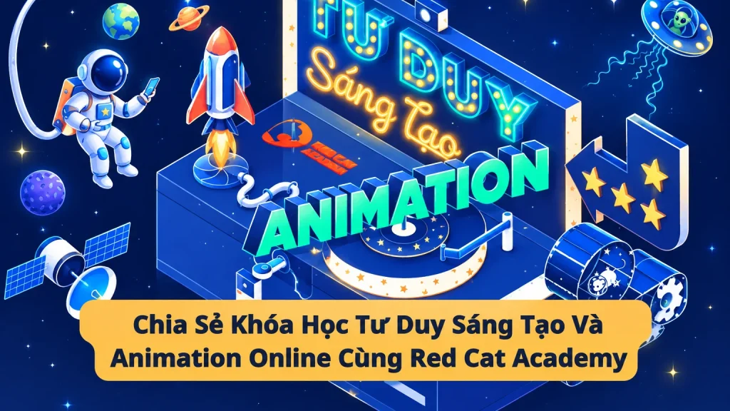 Khóa Học Tư Duy Sáng Tạo Và Animation Online Cùng Red Cat Academy