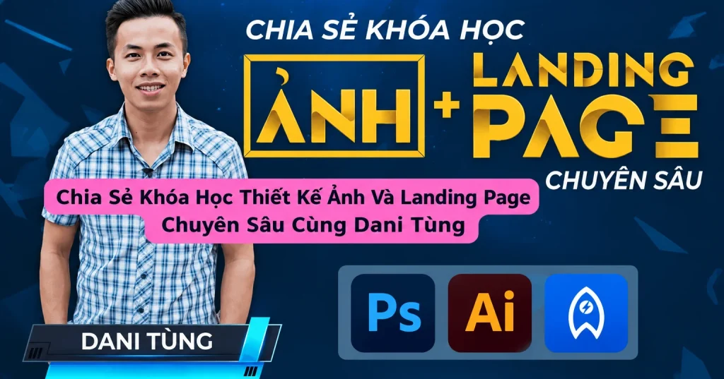 Khóa Học Thiết Kế Ảnh Và Landing Page Chuyên Sâu Cùng Dani Tùng