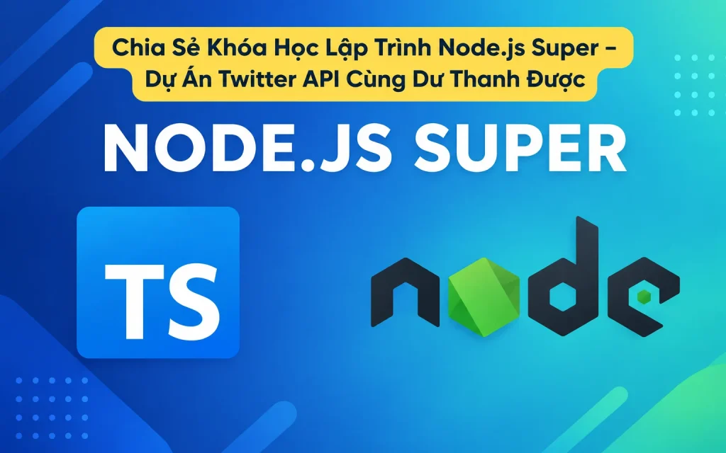 Share Khóa Học Node.js Super - Dự Án Twitter API Cùng Dư Thanh Được