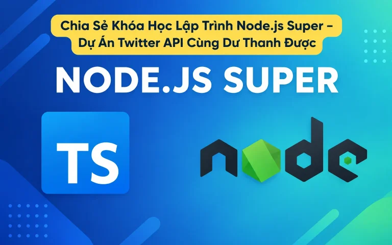 Chia Sẻ Khóa Học Lập Trình Node.js Super – Dự Án Twitter API Cùng Dư Thanh Được