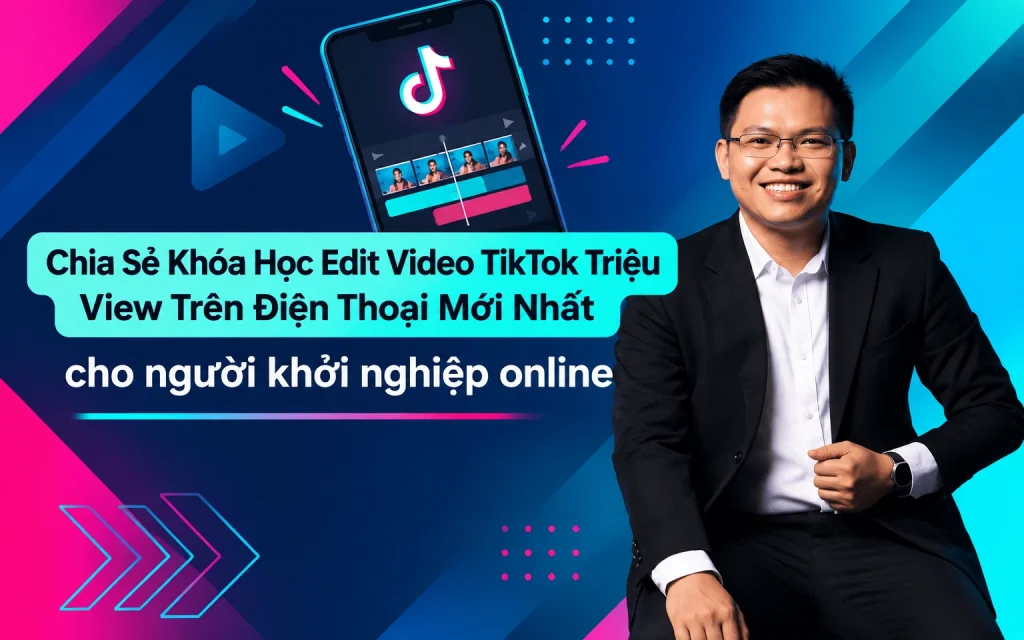 Khóa Học Edit Video TikTok Triệu View Trên Điện Thoại Mới Nhất