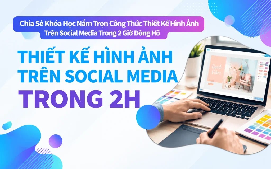 Khóa Học Nắm Trọn Công Thức Thiết Kế Hình Ảnh Trên Social Media Trong 2 Giờ Đồng Hồ