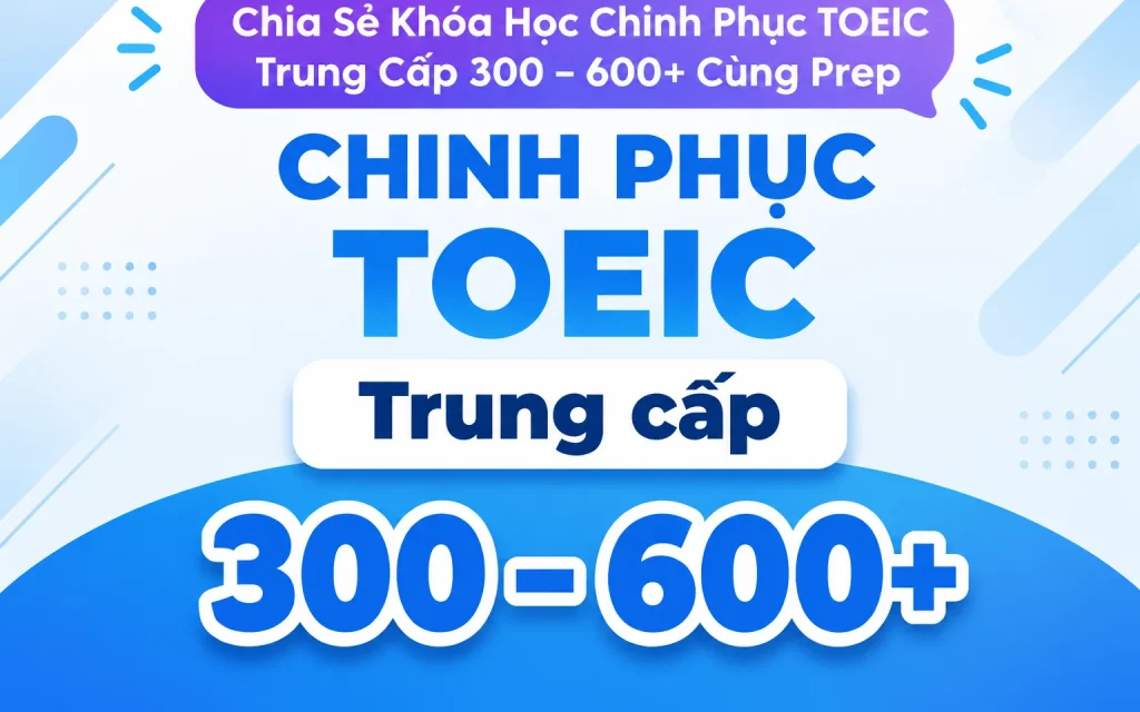 Chia Sẻ Khóa Học Chinh Phục TOEIC Trung Cấp 300 - 600+ Cùng Prep