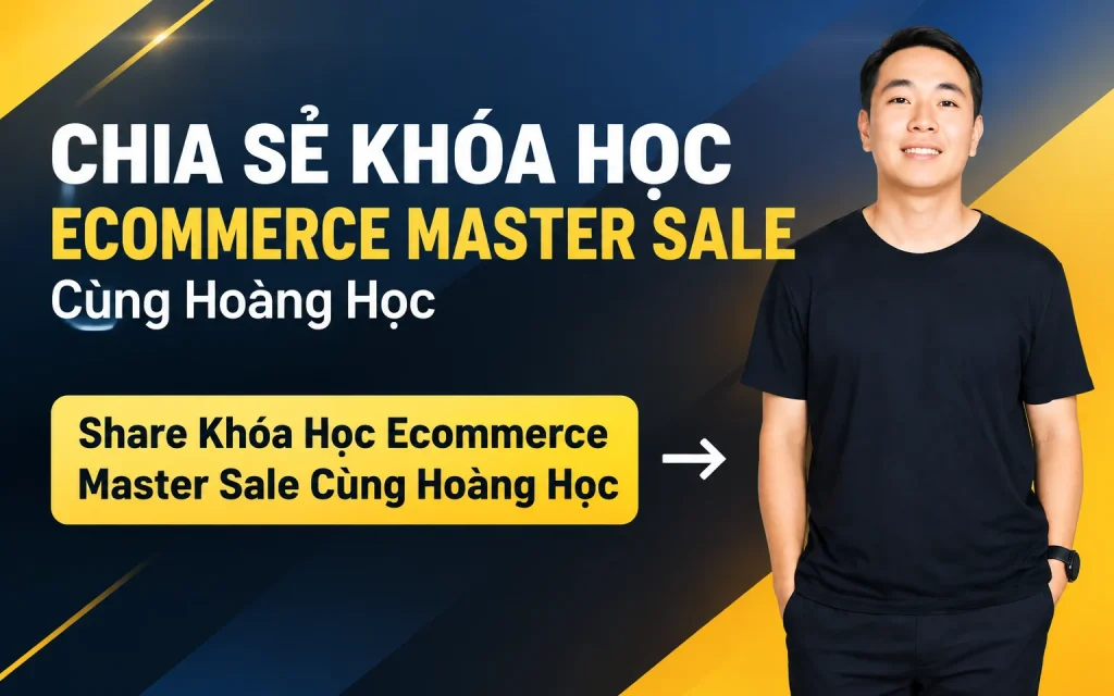 Khóa Học Ecommerce Master Sale Cùng Hoàng Học