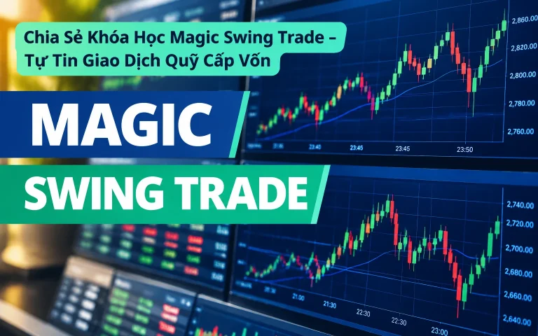 Khóa Học Magic Swing Trade – Tự Tin Giao Dịch Quỹ Cấp Vốn