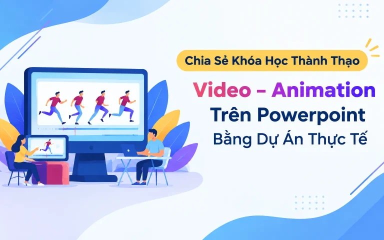 Khóa Học Thành Thạo Video – Animation Trên Powerpoint Bằng Dự Án Thực Tế