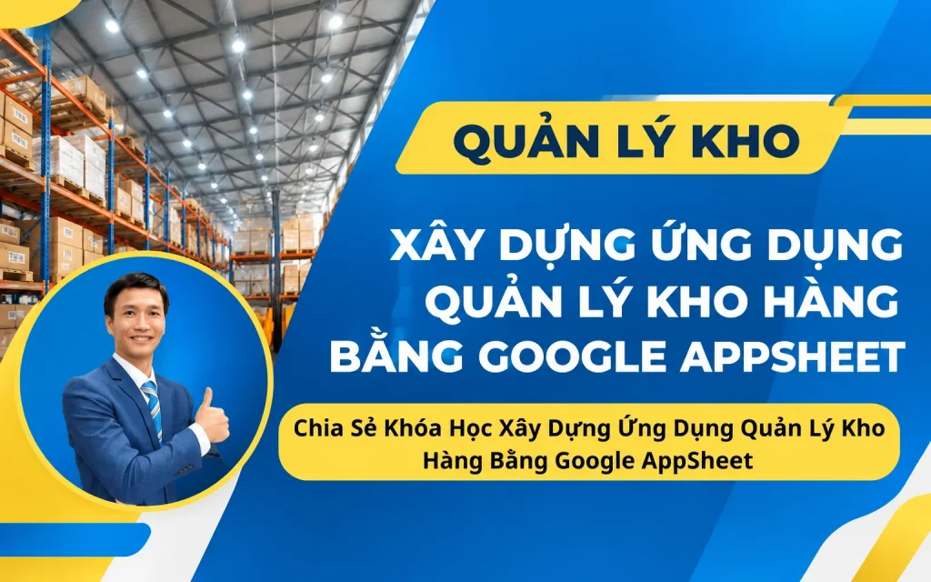 Khóa Học Xây Dựng Ứng Dụng Quản Lý Kho Hàng Bằng Google AppSheet