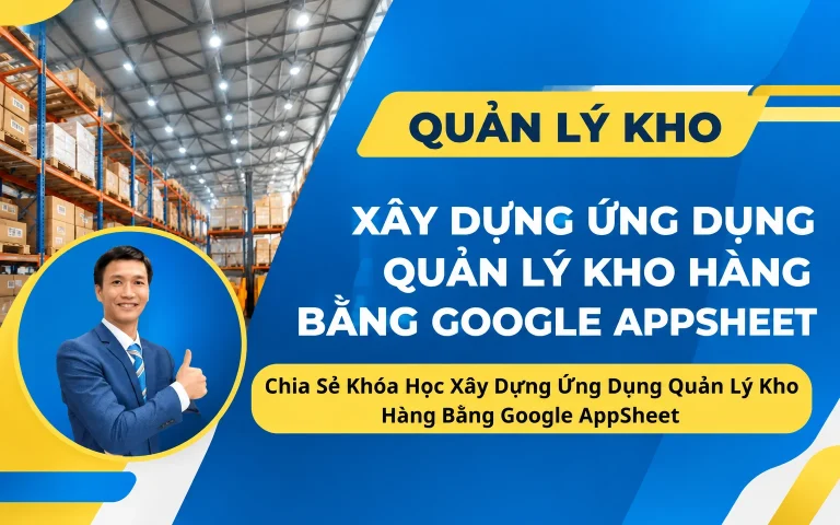 Khóa Học Xây Dựng Ứng Dụng Quản Lý Kho Hàng Bằng Google AppSheet