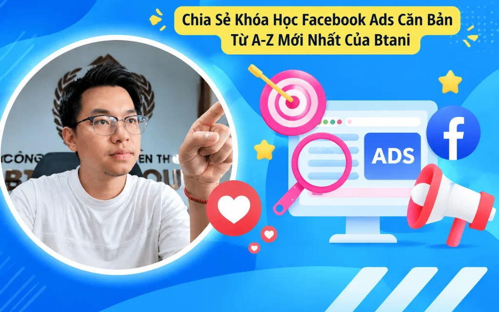 Khóa Học Facebook Ads Căn Bản Từ A-Z Mới Nhất Của Btani