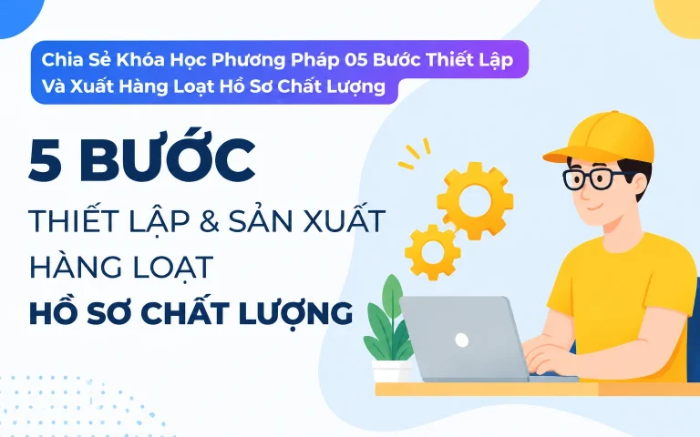 Khóa Học Phương Pháp 05 Bước Thiết Lập Và Xuất Hàng Loạt Hồ Sơ Chất Lượng
