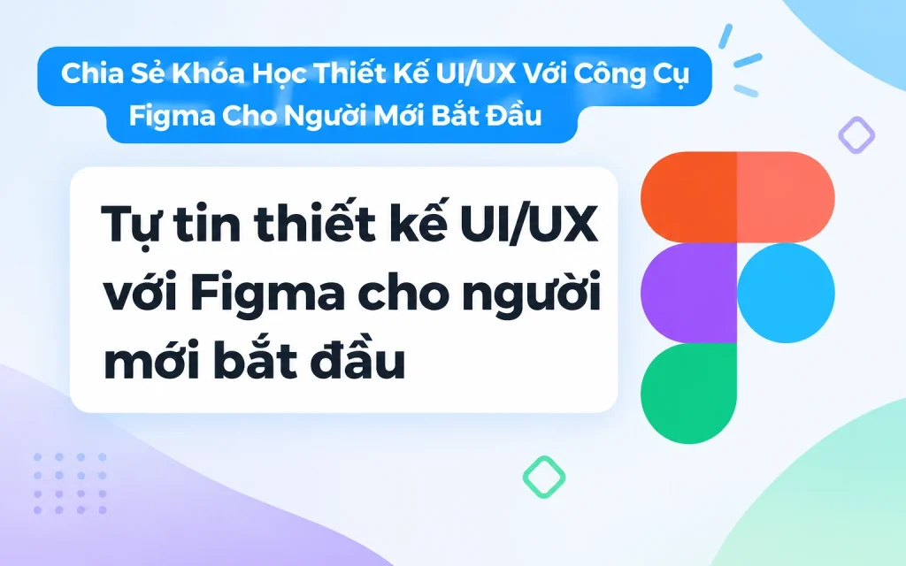 Khóa Học Thiết Kế UI/UX Với Công Cụ Figma Cho Người Mới Bắt Đầu