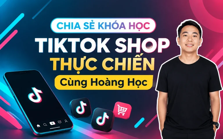 Khóa Học Tiktok Shop Thực Chiến Cùng Hoàng Học