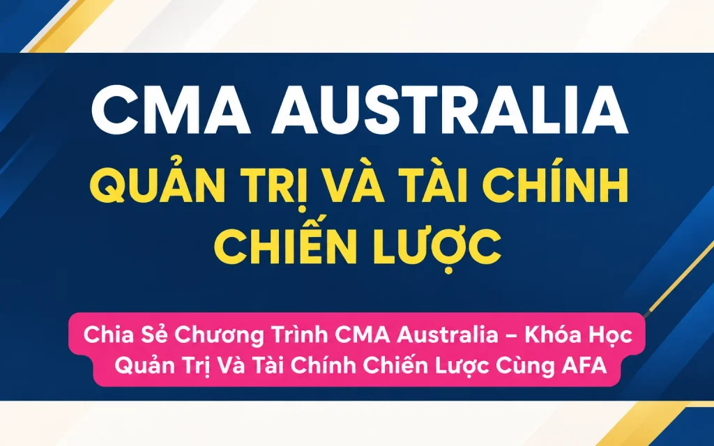 Chương Trình CMA Australia – Khóa Học Quản Trị Và Tài Chính Chiến Lược Cùng AFA