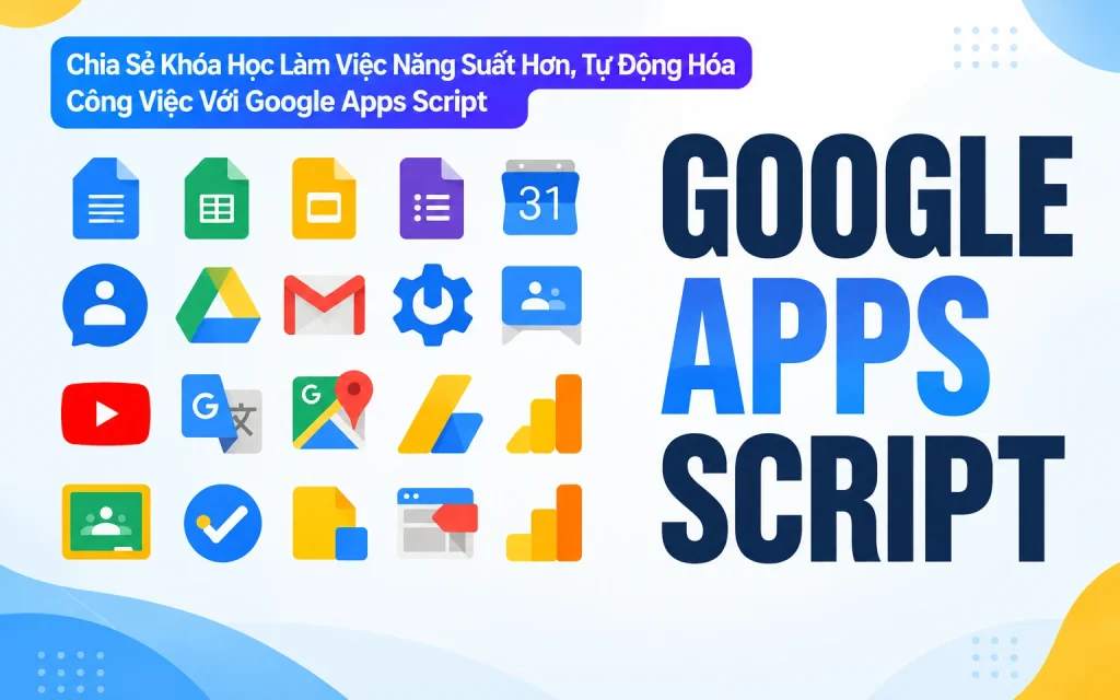 Khóa Học Làm Việc Năng Suất Hơn, Tự Động Hóa Công Việc Với Google Apps Script