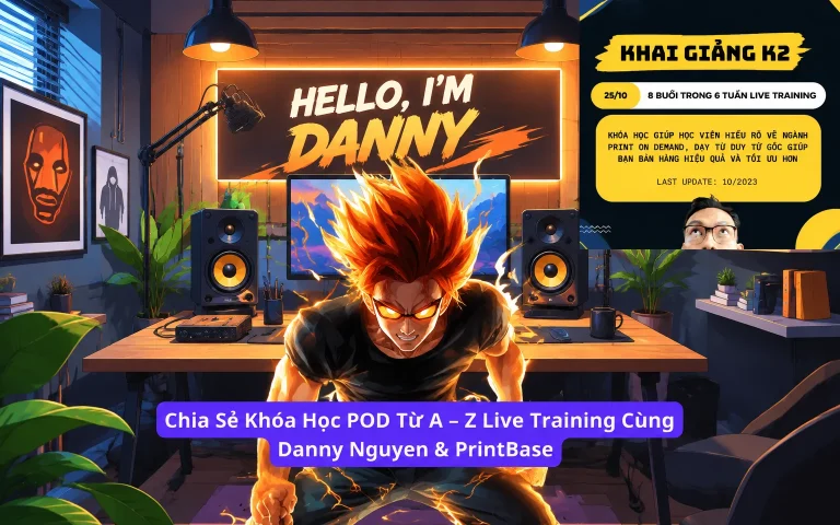 Khóa Học POD Từ A – Z Live Training Cùng Danny Nguyen & PrintBase