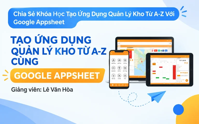 Khóa Học Tạo Ứng Dụng Quản Lý Kho Từ A-Z Với Google Appsheet