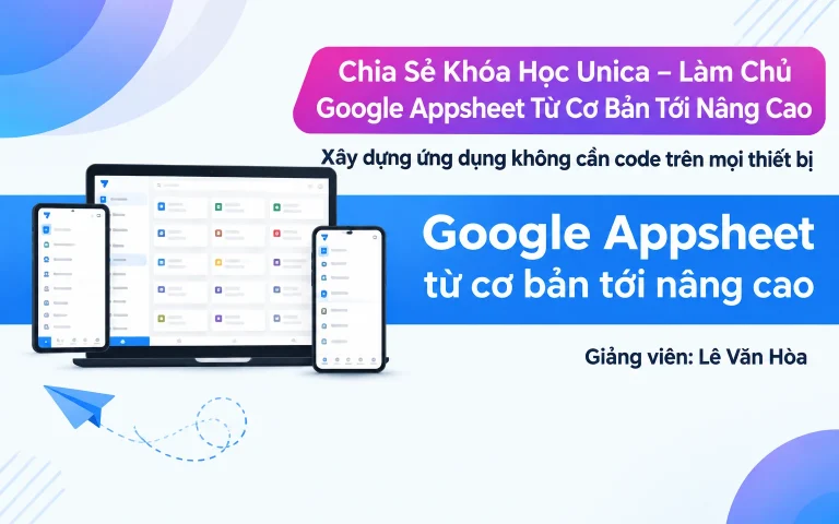 Khóa Học Unica – Làm Chủ Google Appsheet Từ Cơ Bản Tới Nâng Cao