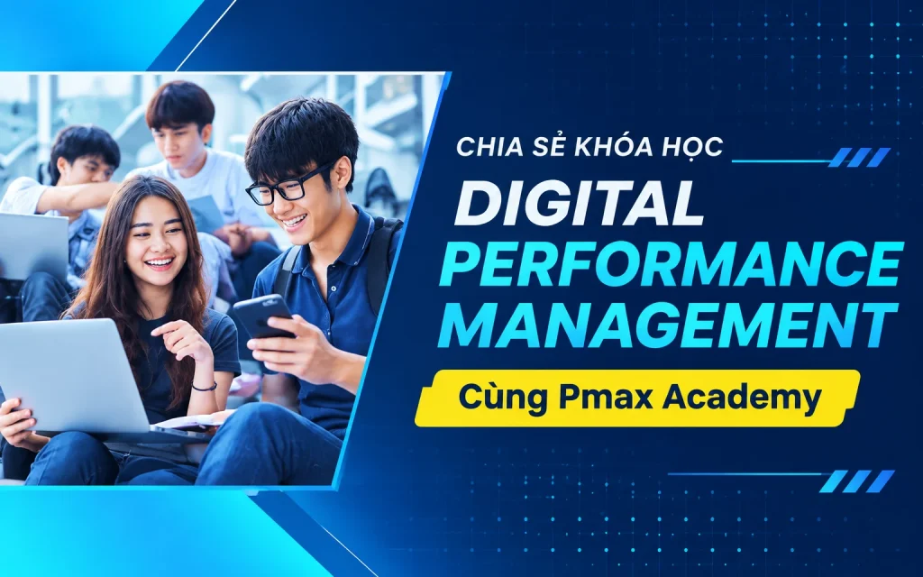 Share Khóa Học Digital Performance Management Mới Nhất Cùng Pmax Academy