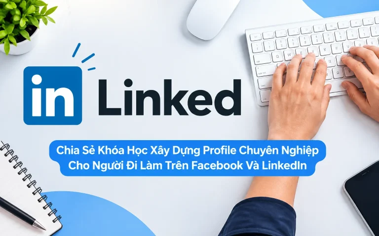 Khóa Học Xây Dựng Profile Chuyên Nghiệp Cho Người Đi Làm Trên Facebook Và LinkedIn