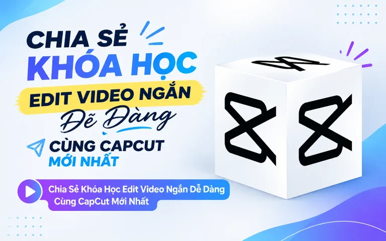 Khóa Học Edit Video Ngắn Dễ Dàng Cùng CapCut Mới Nhất