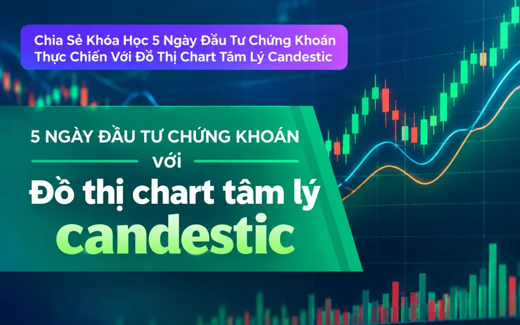 Khóa Học 5 Ngày Đầu Tư Chứng Khoán Thực Chiến Với Đồ Thị Chart Tâm Lý Candestic