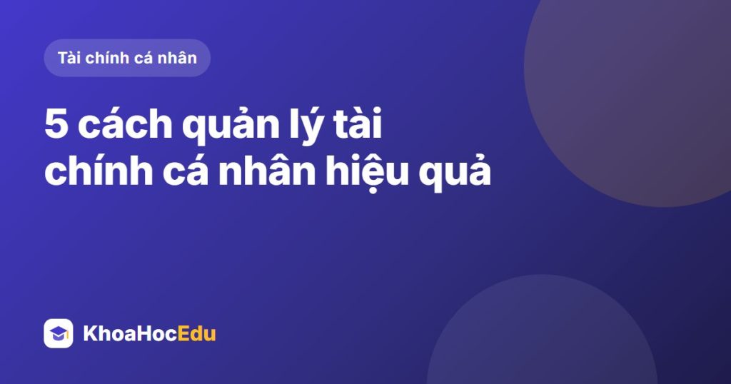 5 cách quản lý tài chính cá nhân hiệu quả