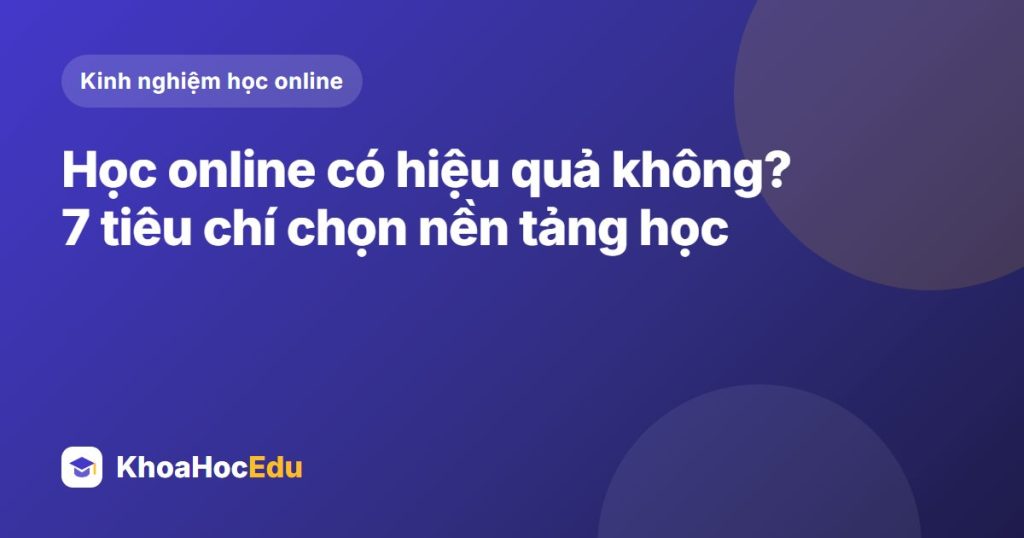 Học online có hiệu quả không? 7 tiêu chí chọn nền tảng học