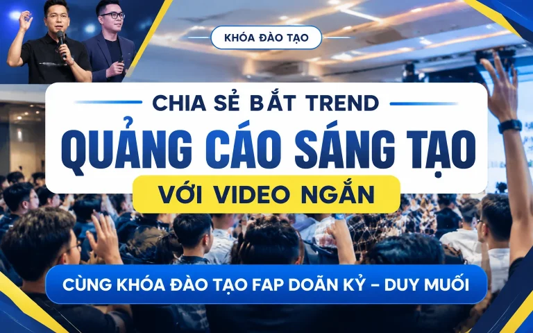 Bắt TREND Quảng Cáo Sáng Tạo Với Video Ngắn Cùng Khóa Đào Tạo Fap Doãn Kỷ – Duy Muối